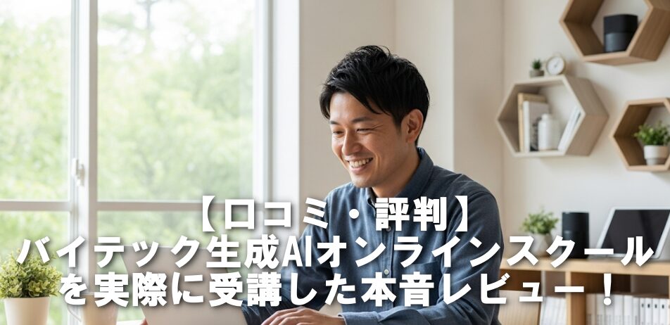 【口コミ・評判】バイテック生成AIオンラインスクールを実際に受講した本音レビュー！