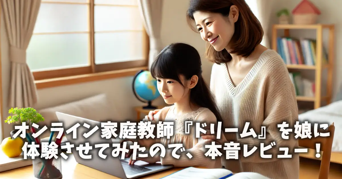 オンライン家庭教師『ドリーム』を娘に体験させてみたので、本音レビュー！