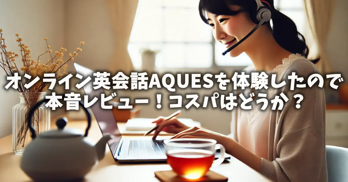 オンライン英会話AQUESを体験したので本音レビュー！コスパはどうか？