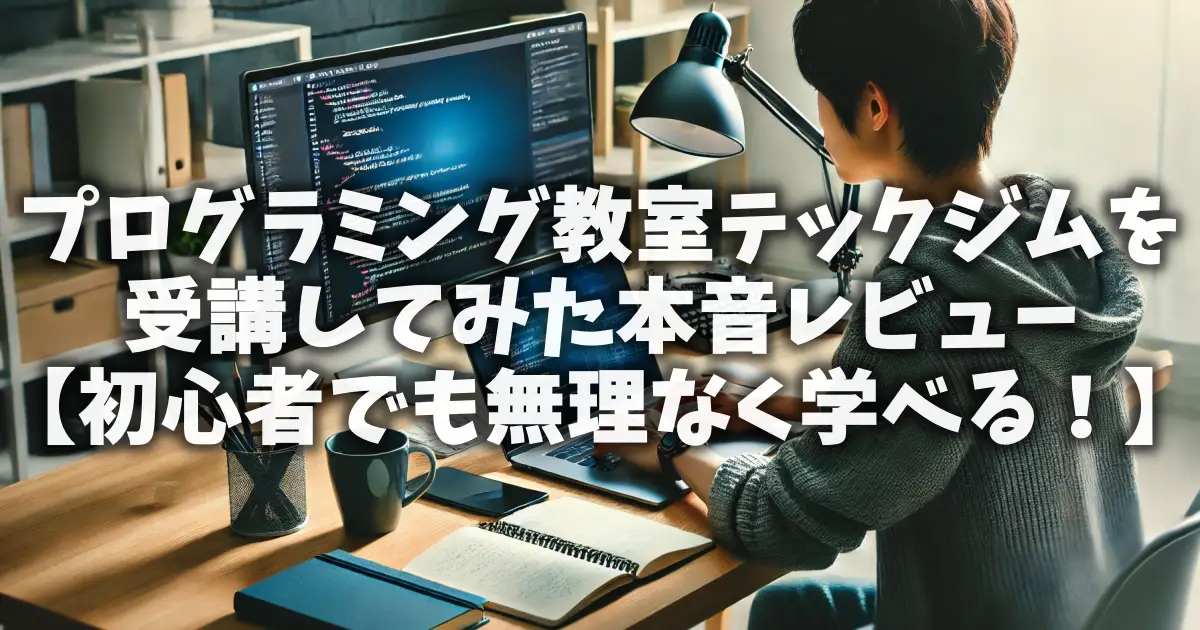 プログラミング教室テックジムを受講してみた本音レビュー【初心者でも無理なく学べる！】