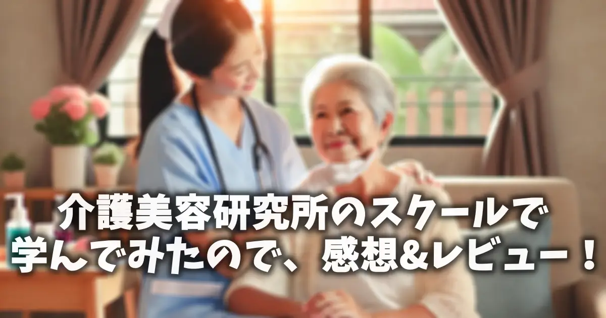 介護美容研究所のスクールで学んでみたので、感想&レビュー！