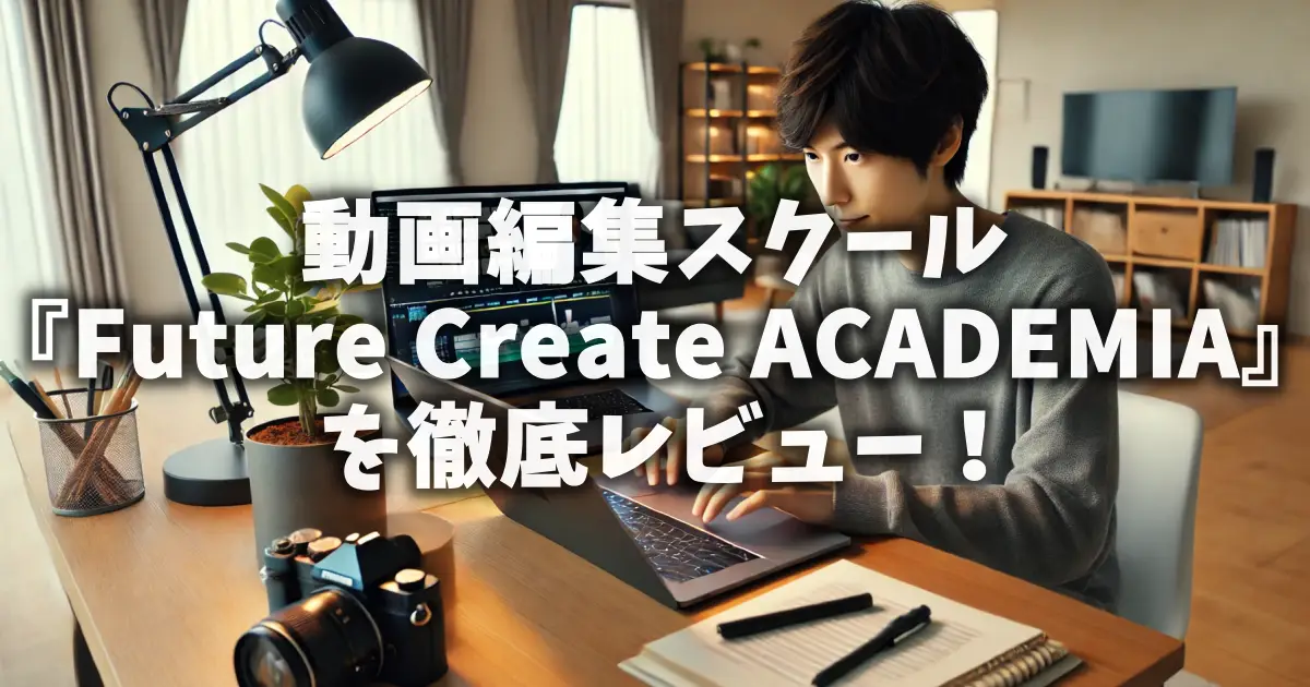 動画編集スクール『Future Create ACADEMIA』を徹底レビュー！