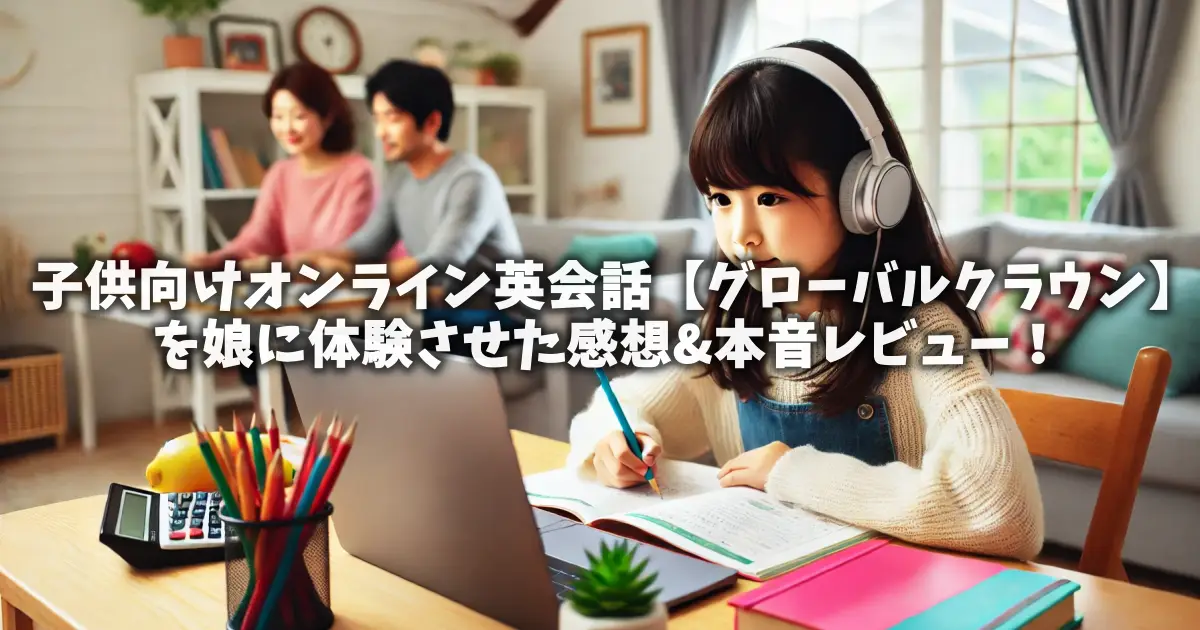 子供向けオンライン英会話【グローバルクラウン】を娘に体験させた感想&本音レビュー！