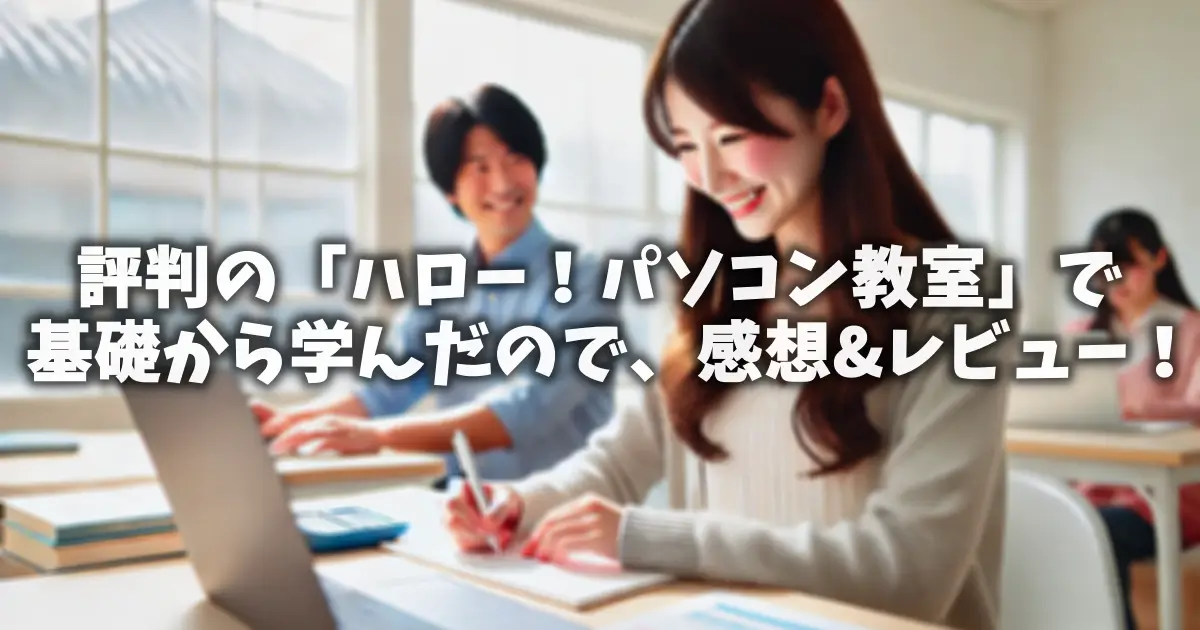 評判の「ハロー！パソコン教室」で基礎から学んだので、感想&レビュー！