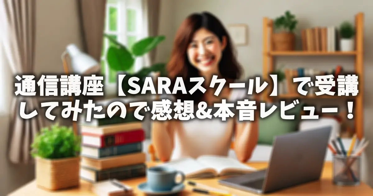 通信講座【SARAスクール】で受講してみたので感想&本音レビュー！