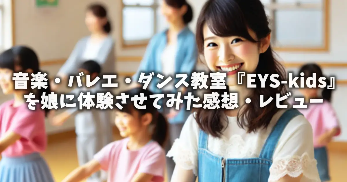 音楽・バレエ・ダンス教室『EYS-kids』を娘に体験させてみた感想・レビュー