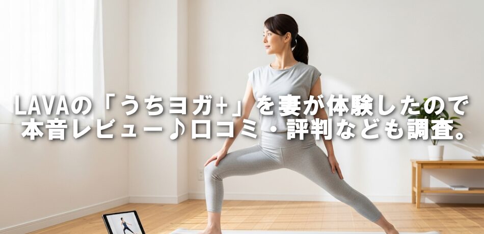 LAVAの「うちヨガ+」を妻が体験したので本音レビュー♪口コミ・評判なども調査。