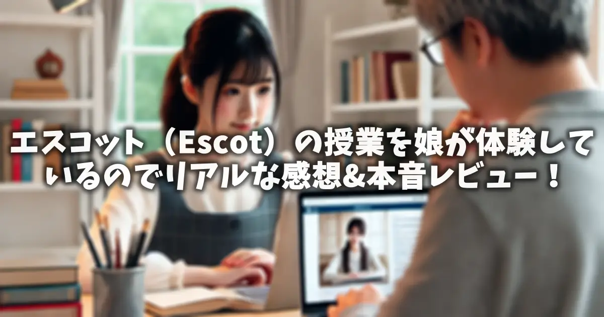 エスコット（Escot）の授業を娘が体験しているのでリアルな感想&本音レビュー！