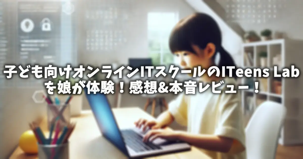 子ども向けオンラインITスクールの「ITeens Lab」娘が体験！感想&本音レビュー！