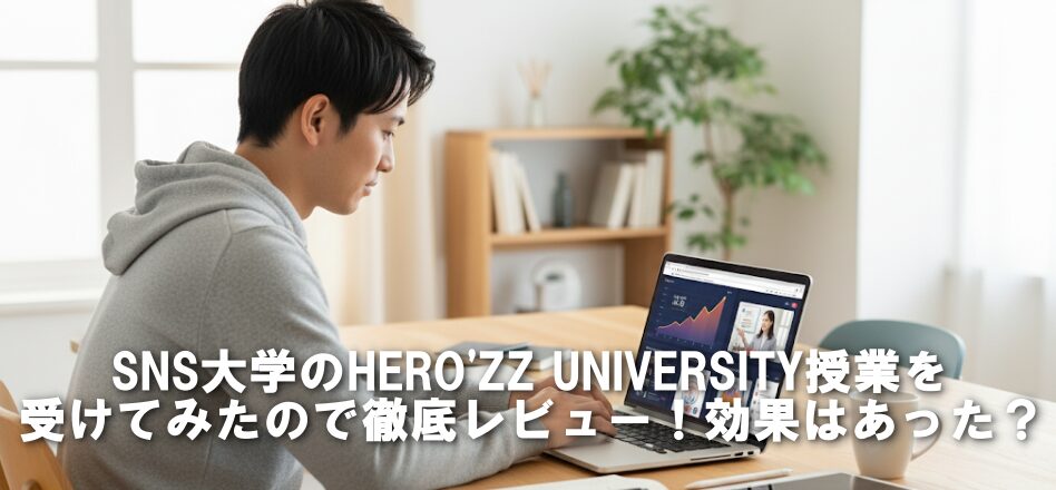 SNS大学のHERO'ZZ UNIVERSITY授業を受けてみたので徹底レビュー！効果はあった？