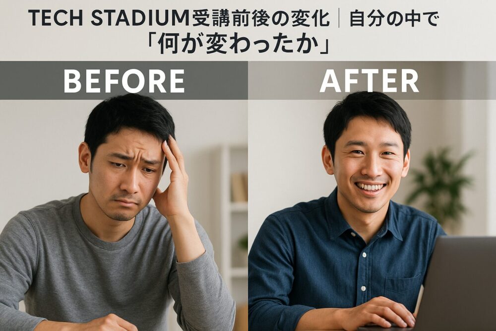 TECH STADIUM受講前後の変化｜自分の中で「何が変わったか」