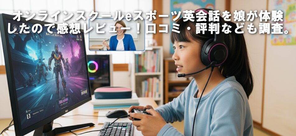 オンラインスクールeスポーツ英会話を娘が体験したので感想レビュー！口コミ・評判なども調査。