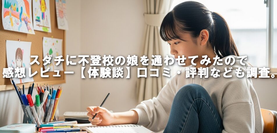 スダチに不登校の娘を通わせてみたので感想レビュー【体験談】口コミ・評判なども調査。