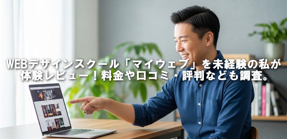 WEBデザインスクール「マイウェブ」を未経験の私が体験レビュー！料金や口コミ・評判なども調査。