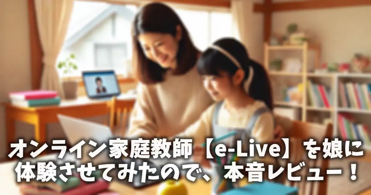 オンライン家庭教師【e-Live】を娘に体験させてみたので、本音レビュー！